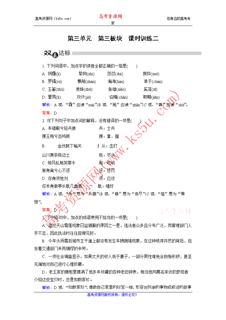 第三单元 1.下列词语中,加点字的读音全都正确的一组是( )A.阴霾(l) 絷拘(zh) 怨怼(du) 揪捽(zu)B.罗襦(r) 飘飐(zhn) 瀚海(hn) 单于(chn)C.玉箸(zh) 美姝(zh) 枭雄(xio) 奚落(x)D.詈骂(l) 攻讦(ji) 谄媚(chn) 鞍鞯(jin)解析:A项,霾应读mi;B项,应读zhn;C项,姝应读sh。答案:D2.