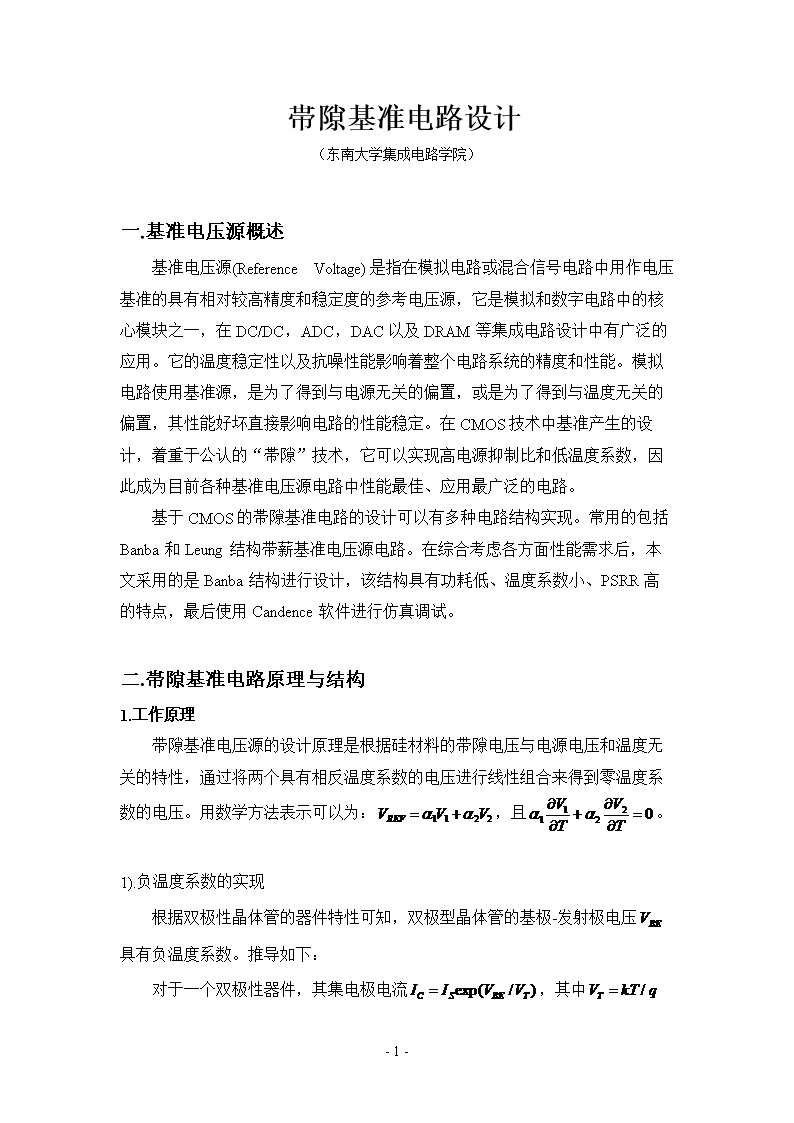 帯隙基准电路设计(东南大学集成电路学院)基准电压源概述基准电压源(ReferenceVoltage)是指在模拟电路或混合信号电路中用作电压基准的具有相对较高精度和稳定度的参考电压源,它是模拟和数字电路中的核心模块之一,在DC/DC,ADC,DAC以及DRAM等集成电路设计中有广泛的应用。它的温度稳定性以及抗噪性能影响着整个电路系统的精度和性能。模拟电路使用基准源,是为了得到与电源无关的偏置,或是为了得到与温度无关的偏置,其性能好坏直接影响电路的性能稳定。在CMOS技术中基准产生的设计,着重图2.