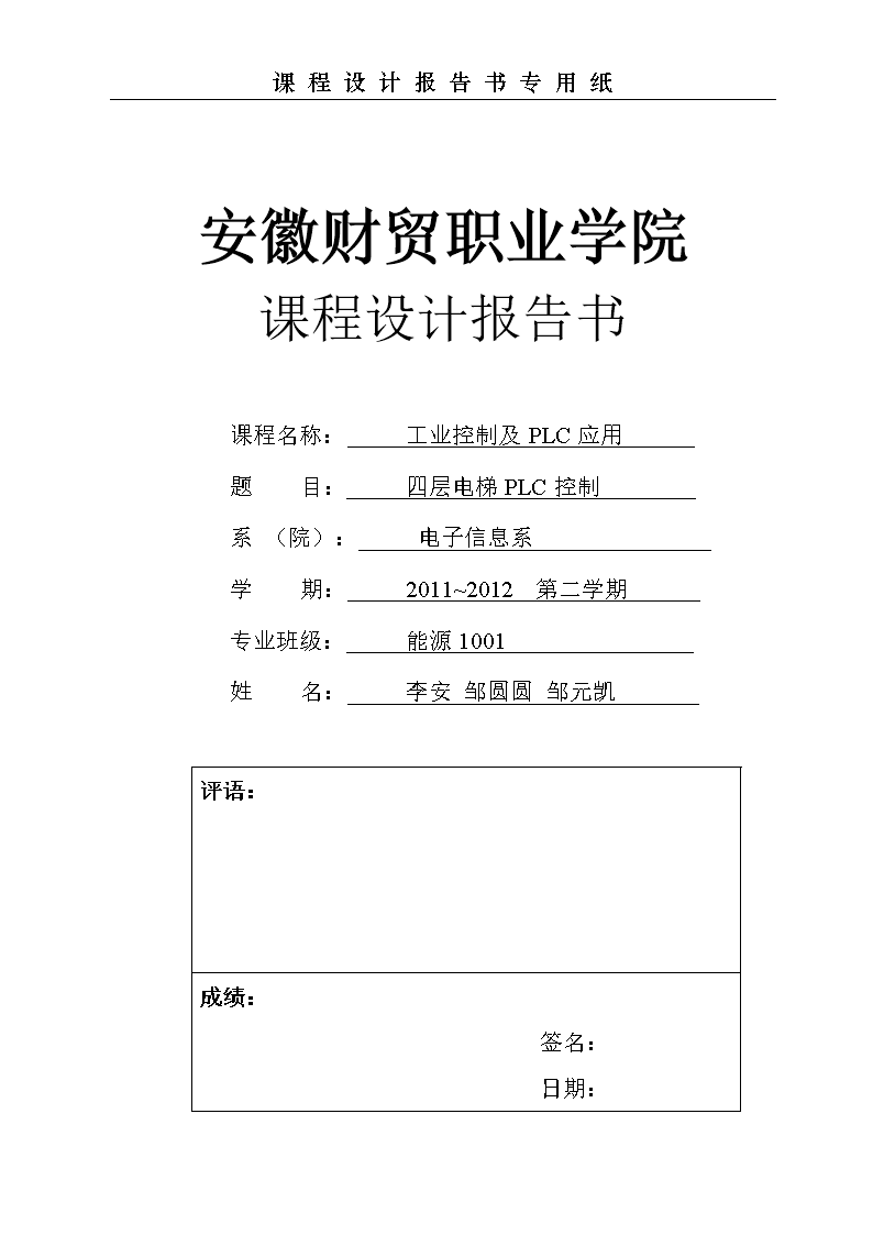 安徽财贸职业学院课程设计报告书课程名称:工业控制及PLC应用题目:四层电梯PLC控制系(院):电子信息系学期:2011~2012第二学期专业班级:能源1001姓名:李安邹圆圆邹元凯评语: 成绩:签名:日期: 目录1绪论 12.四层电梯整体设计方案 12.1设计要求 12.1.1电梯输入信号及其意义: 12.